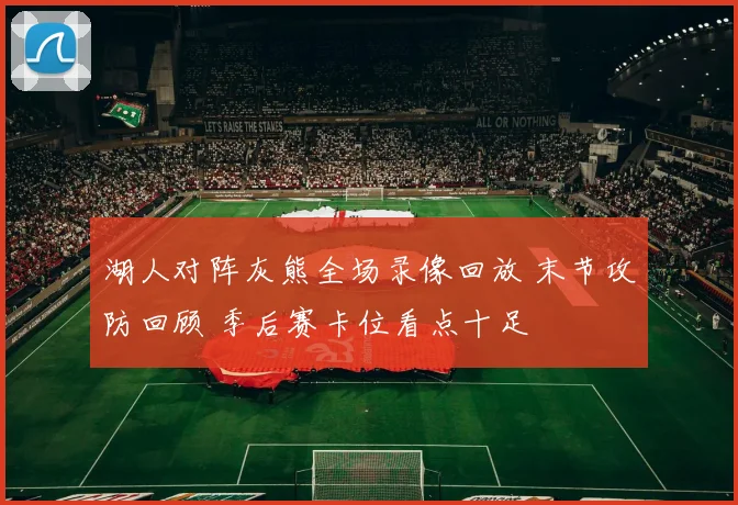 湖人对阵灰熊全场录像回放 末节攻防回顾 季后赛卡位看点十足