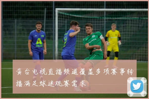 黄台电视直播频道覆盖多项赛事转播满足球迷观赛需求
