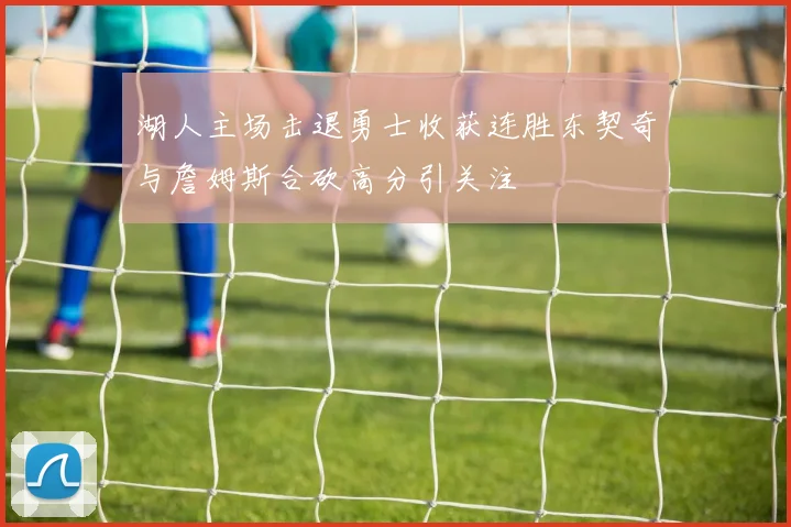 湖人主场击退勇士收获连胜东契奇与詹姆斯合砍高分引关注